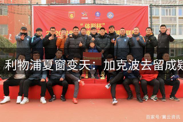 利物浦夏窗变天：加克波去留成疑，1.2亿英镑追逐巴拉科拉