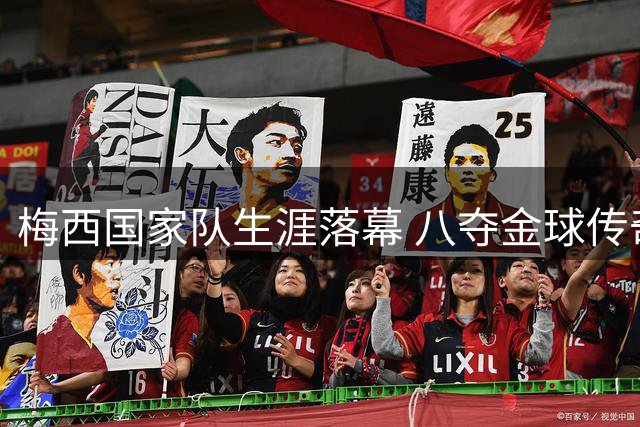梅西国家队生涯落幕 八夺金球传奇永载史册