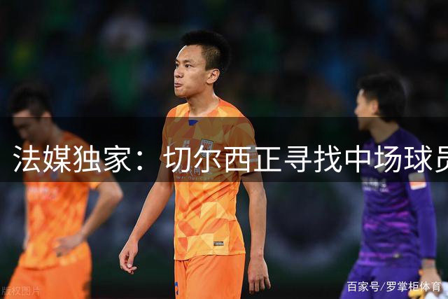 法媒独家：切尔西正寻找中场球员，近几个小时联系了维纳尔杜姆